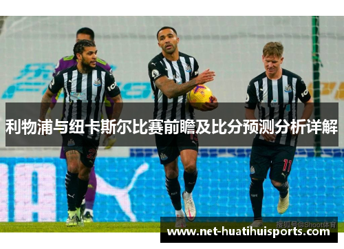 利物浦与纽卡斯尔比赛前瞻及比分预测分析详解