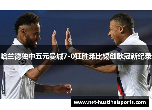 哈兰德独中五元曼城7-0狂胜莱比锡创欧冠新纪录