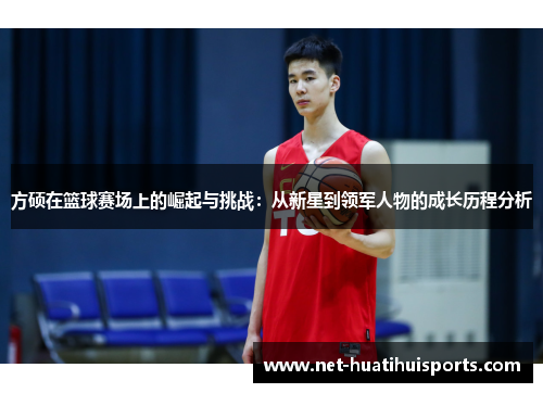方硕在篮球赛场上的崛起与挑战：从新星到领军人物的成长历程分析