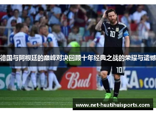 德国与阿根廷的巅峰对决回顾十年经典之战的荣耀与遗憾